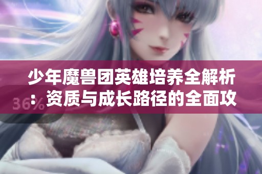 少年魔兽团英雄培养全解析：资质与成长路径的全面攻略
