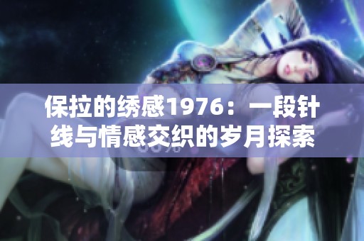 保拉的绣感1976：一段针线与情感交织的岁月探索