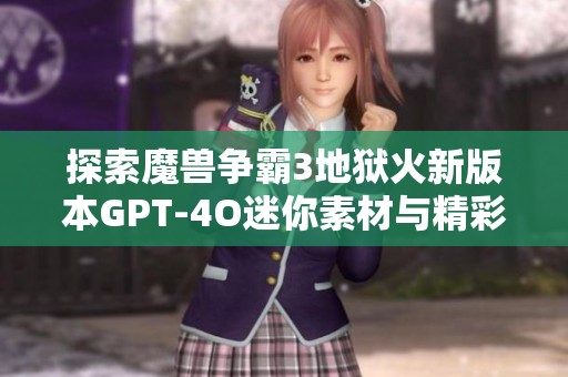 探索魔兽争霸3地狱火新版本GPT-4O迷你素材与精彩图片分享