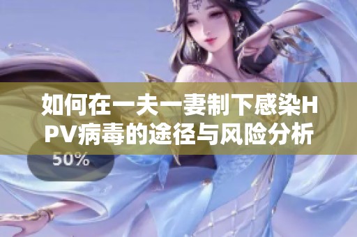 如何在一夫一妻制下感染HPV病毒的途径与风险分析