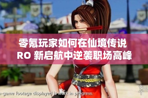零氪玩家如何在仙境传说 RO 新启航中逆袭职场高峰技巧分享
