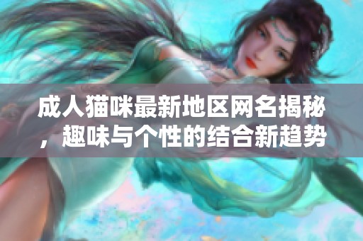 成人猫咪最新地区网名揭秘，趣味与个性的结合新趋势