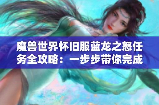 魔兽世界怀旧服蓝龙之怒任务全攻略：一步步带你完成任务挑战