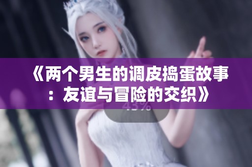 《两个男生的调皮捣蛋故事：友谊与冒险的交织》