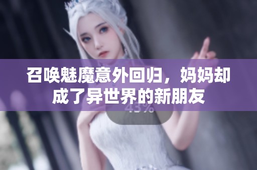 召唤魅魔意外回归，妈妈却成了异世界的新朋友