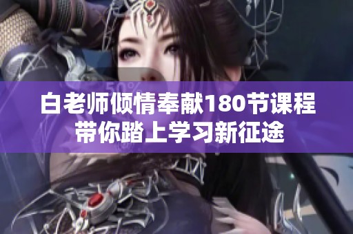白老师倾情奉献180节课程 带你踏上学习新征途