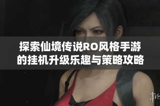 探索仙境传说RO风格手游的挂机升级乐趣与策略攻略