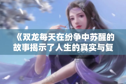 《双龙每天在纷争中苏醒的故事揭示了人生的真实与复杂》