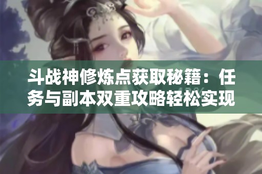 斗战神修炼点获取秘籍：任务与副本双重攻略轻松实现翻倍收益