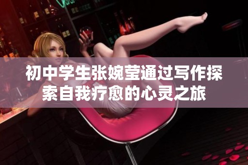 初中学生张婉莹通过写作探索自我疗愈的心灵之旅