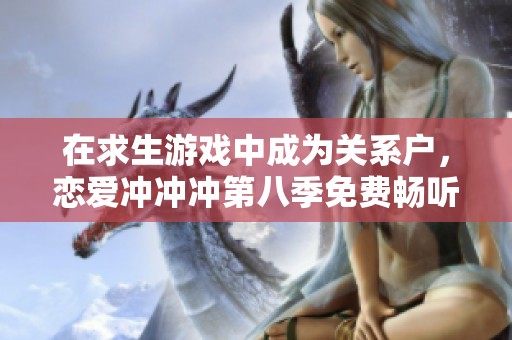 在求生游戏中成为关系户，恋爱冲冲冲第八季免费畅听体验