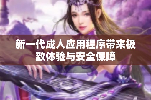 新一代成人应用程序带来极致体验与安全保障