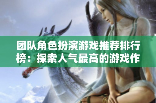 团队角色扮演游戏推荐排行榜：探索人气最高的游戏作品清单