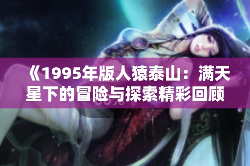 《1995年版人猿泰山：满天星下的冒险与探索精彩回顾》