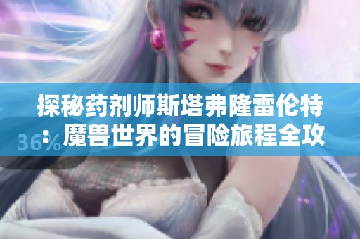 探秘药剂师斯塔弗隆雷伦特：魔兽世界的冒险旅程全攻略与解析