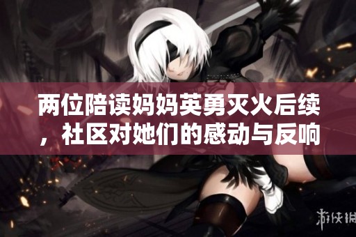 两位陪读妈妈英勇灭火后续，社区对她们的感动与反响