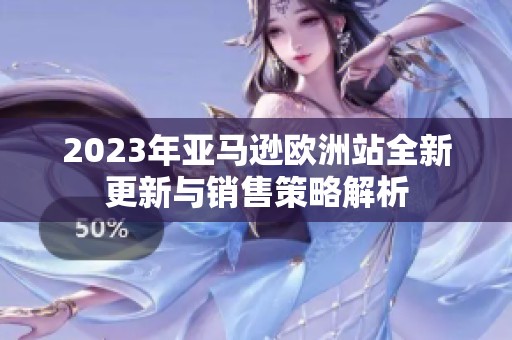 2023年亚马逊欧洲站全新更新与销售策略解析