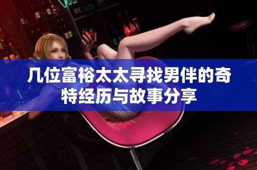 几位富裕太太寻找男伴的奇特经历与故事分享