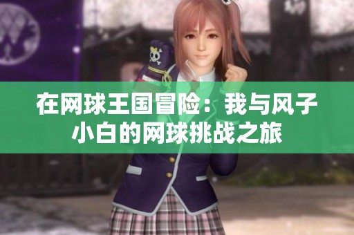 在网球王国冒险：我与风子小白的网球挑战之旅
