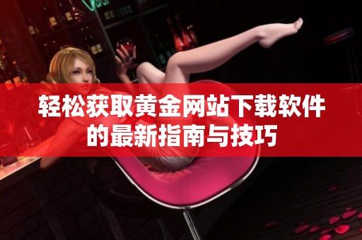 轻松获取黄金网站下载软件的最新指南与技巧