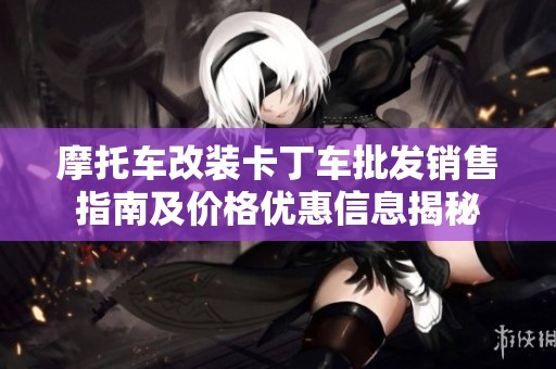摩托车改装卡丁车批发销售指南及价格优惠信息揭秘