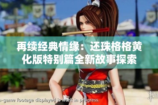 再续经典情缘：还珠格格黄化版特别篇全新故事探索
