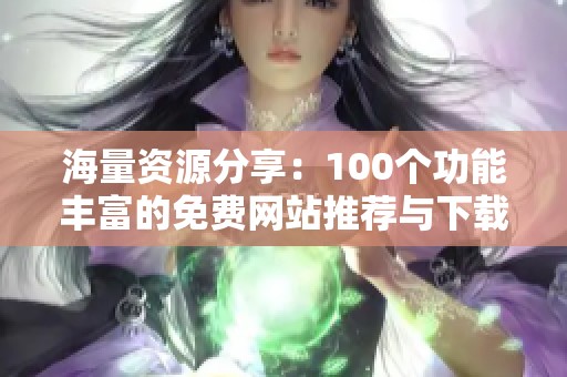 海量资源分享：100个功能丰富的免费网站推荐与下载指南
