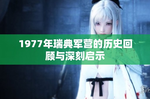 1977年瑞典军营的历史回顾与深刻启示