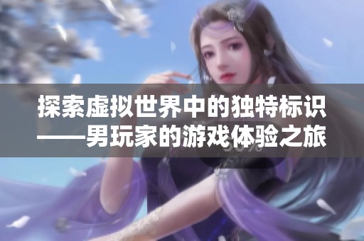探索虚拟世界中的独特标识——男玩家的游戏体验之旅