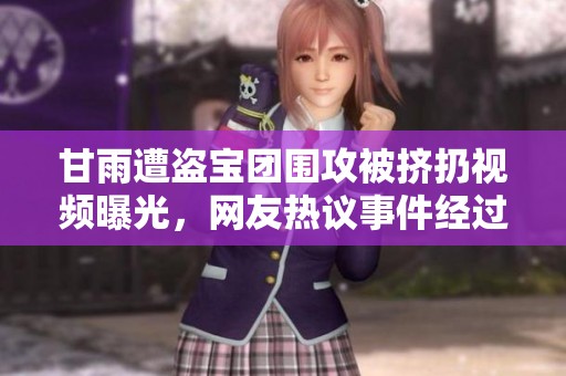 甘雨遭盗宝团围攻被挤扔视频曝光，网友热议事件经过