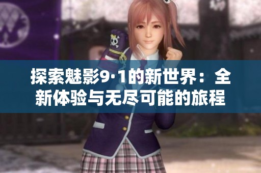 探索魅影9·1的新世界：全新体验与无尽可能的旅程