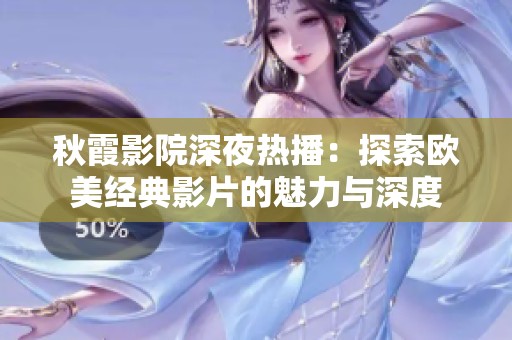 秋霞影院深夜热播：探索欧美经典影片的魅力与深度