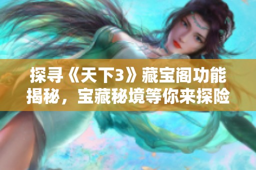 探寻《天下3》藏宝阁功能揭秘，宝藏秘境等你来探险