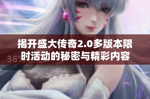 揭开盛大传奇2.0多版本限时活动的秘密与精彩内容
