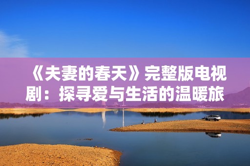 《夫妻的春天》完整版电视剧：探寻爱与生活的温暖旅程