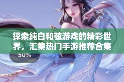 探索纯白和弦游戏的精彩世界，汇集热门手游推荐合集