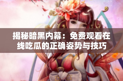揭秘暗黑内幕：免费观看在线吃瓜的正确姿势与技巧