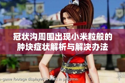 冠状沟周围出现小米粒般的肿块症状解析与解决办法