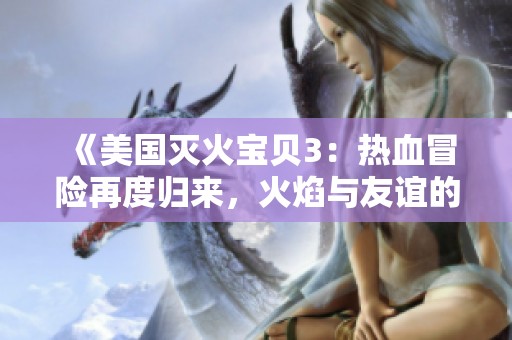 《美国灭火宝贝3：热血冒险再度归来，火焰与友谊的挑战》
