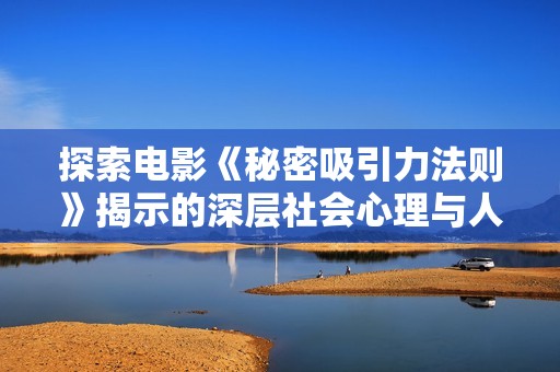 探索电影《秘密吸引力法则》揭示的深层社会心理与人际关系研究