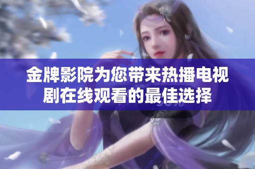 金牌影院为您带来热播电视剧在线观看的最佳选择