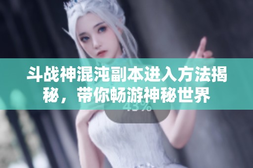 斗战神混沌副本进入方法揭秘，带你畅游神秘世界