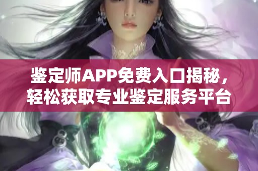 鉴定师APP免费入口揭秘，轻松获取专业鉴定服务平台