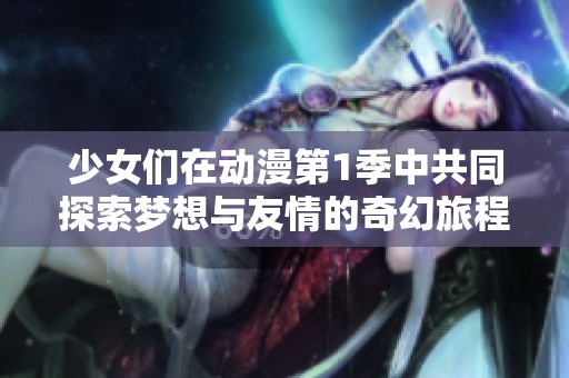 少女们在动漫第1季中共同探索梦想与友情的奇幻旅程