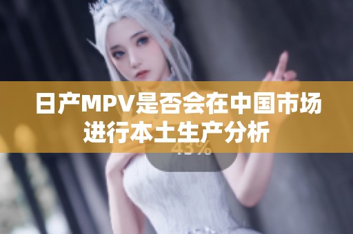 日产MPV是否会在中国市场进行本土生产分析