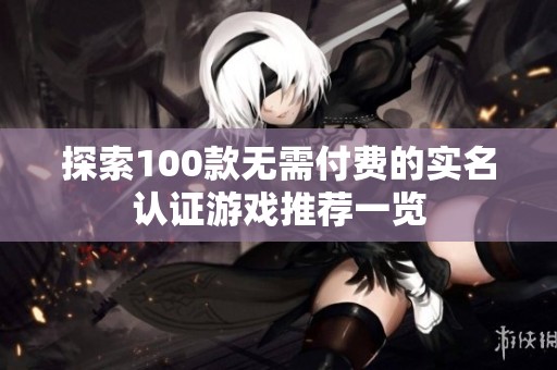 探索100款无需付费的实名认证游戏推荐一览