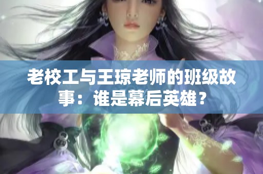 老校工与王琼老师的班级故事：谁是幕后英雄？