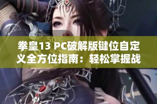 拳皇13 PC破解版键位自定义全方位指南：轻松掌握战斗技巧