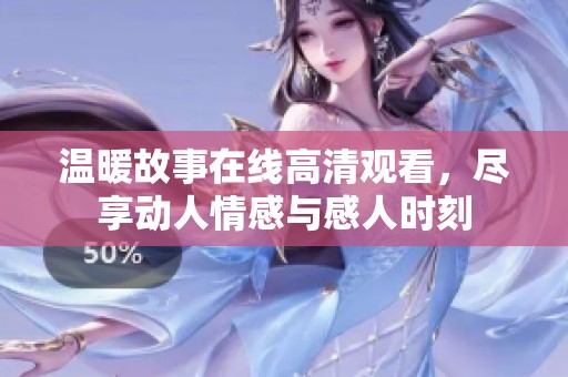 温暖故事在线高清观看，尽享动人情感与感人时刻