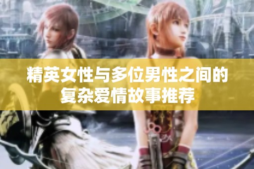 精英女性与多位男性之间的复杂爱情故事推荐